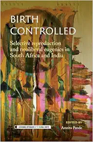 Birth controlled: Selective reproduction and neoliberal eugenics in South Africa and India (Governing Intimacies in the Global South)