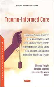 Trauma-informed Care: Addressing Cultural Sensitivity of the Women Veterans With Post-traumatic Stress Disorder Related to Military Sexual Trauma in … and Civilian Health Care Systems