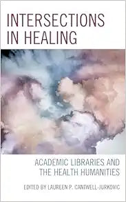 Intersections in Healing: Academic Libraries and the Health Humanities (Medical Library Association Books Series)