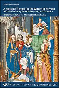 A Mother’s Manual for the Women of Ferrara: A Fifteenth-Century Guide to Pregnancy and Pediatrics (Volume 89) (The Other Voice in Early Modern Europe: The Toronto Series)