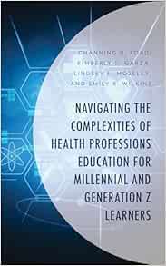 Navigating the Complexities of Health Professions Education for Millennial and Generation Z Learners (Generational Differences in Higher Education and … and Teaching Millennials and Generation Z)