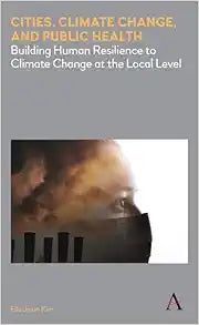 Cities, Climate Change, and Public Health: Building Human Resilience to Climate Change at the Local Level (Anthem Environment and Sustainability Initiative)