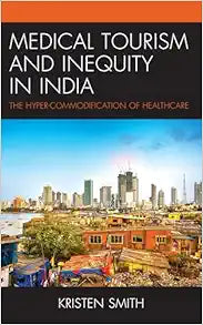 Medical Tourism and Inequity in India: The Hyper-Commodification of Healthcare (The Anthropology of Tourism: Heritage, Mobility, and Society)