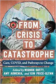 From Crisis to Catastrophe: Care, COVID, and Pathways to Change (Carework in a Changing World)