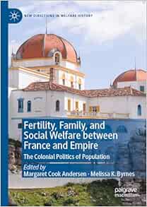 Fertility, Family, and Social Welfare between France and Empire: The Colonial Politics of Population (New Directions in Welfare History)