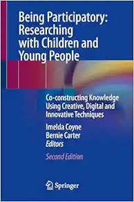 Being Participatory: Researching with Children and Young People: Co-constructing Knowledge Using Creative, Digital and Innovative Techniques, 2nd Edition