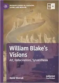 William Blake's Visions: Art, Hallucinations, Synaesthesia (Palgrave Studies in Literature, Science and Medicine)
