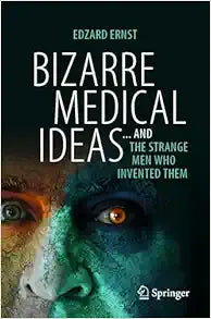 Bizarre Medical Ideas: … and the Strange Men Who Invented Them, 2024th Edition