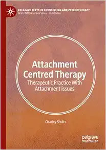 Attachment Centred Therapy: Therapeutic Practice With Attachment Issues (Palgrave Texts in Counselling and Psychotherapy)