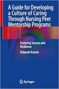 A Guide for Developing a Culture of Caring Through Nursing Peer Mentorship Programs: Fostering Success and Resilience, 2024th Edition
