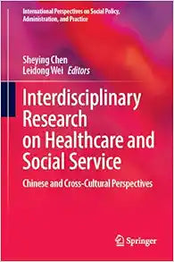 Interdisciplinary Research on Healthcare and Social Service: Chinese and Cross-Cultural Perspectives (International Perspectives on Social Policy, Administration, and Practice)