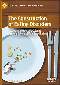 The Construction of Eating Disorders: Psychiatry, Politics and Cultural Representations of Disordered Eating (The Politics of Mental Health and Illness)