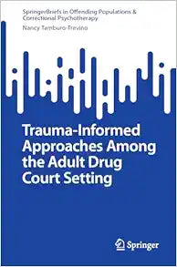 Trauma-Informed Approaches Among the Adult Drug Court Setting (SpringerBriefs in Offending Populations & Correctional Psychotherapy)