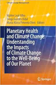 Planetary Health and Climate Change: Understanding the Impacts of Climate Change to the Well-Being of Our Planet (Climate Change Management)