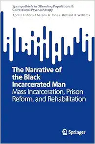 The Narrative of the Black Incarcerated Man: Mass Incarceration, Prison Reform, and Rehabilitation (SpringerBriefs in Offending Populations & Correctional Psychotherapy)