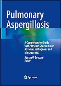 Pulmonary Aspergillosis: A Comprehensive Guide to the Disease Spectrum and Advances in Diagnosis and Management