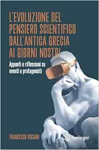 L’evoluzione del pensiero scientifico dall’antica Grecia ai giorni nostri: Appunti e riflessioni su eventi e protagonisti (Italian Edition)