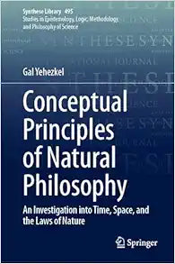 Conceptual Principles of Natural Philosophy: An Investigation into Time, Space, and the Laws of Nature (Synthese Library, 495)