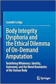 Body Integrity Dysphoria and the Ethical Dilemma of On-Demand Amputation: Redefining Wholeness: Identity, Autonomy, and the Moral Boundaries of the Human Body