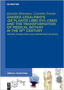 Andrea Cesalpino's ›De Plantis Libri XVI‹ (1583) and the Transformation of Medical Botany in the 16th Century: Edition, Translation, and Commentary on Book I (Medical Traditions, 9)