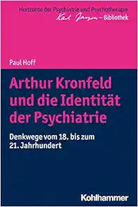 Arthur Kronfeld Und Die Identitat Der Psychiatrie: Denkwege Vom 18. Bis Zum 21. Jahrhundert (Horizonte Der Psychiatrie Und Psychotherapie – Karl Jaspers-bibliothek) (German Edition)