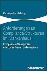 Anforderungen an Compliance-strukturen Im Krankenhaus: Compliance-management Effektiv Aufbauen Und Umsetzen