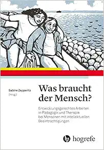 Was braucht der Mensch?: Entwicklungsgerechtes Arbeiten in Pädagogik und Therapie bei Menschen mit intellektuellen Beeinträchtigungen