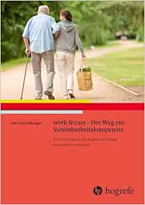 work & care – Der Weg zur Vereinbarkeitskompetenz: Erwerbstätigkeit und Angehörigenpflege kompetent vereinbaren