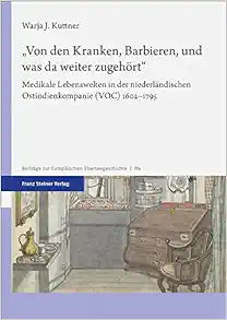 „Von den Kranken, Barbieren, und was da weiter zugehört“: Medikale Lebenswelten in der niederländischen Ostindienkompanie (VOC) 1602–1795 (Beiträge zur Europäischen Überseegeschichte)