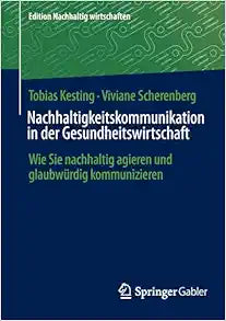 Nachhaltigkeitskommunikation in der Gesundheitswirtschaft: Wie Sie nachhaltig agieren und glaubwürdig kommunizieren (Edition Nachhaltig wirtschaften) (German Edition)