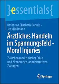 Ärztliches Handeln im Spannungsfeld – Moral Injuries: Zwischen medizinischer Ethik und ökonomisch-administrativen Zwängen (essentials) (German Edition)