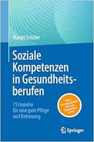 Soziale Kompetenzen in Gesundheitsberufen: 75 Impulse für eine gute Pflege und Betreuung (German Edition)