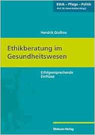 Ethikberatung im Gesundheitswesen. Erfolgversprechende Einflüsse (Ethik – Pflege – Politik, Band 7)