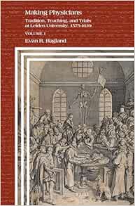 Making Physicians: Tradition, Teaching, and Trials at Leiden University, 1575-1639 (1) (Clio Medica, 106)