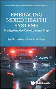 Embracing Mixed Health Systems: Navigating The Development Trap (World Scientific Series in Health Investment and Financing)