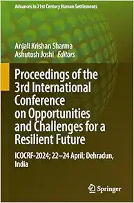 Proceedings of the 3rd International Conference on Opportunities and Challenges for a Resilient Future: ICOCRF-2024; 22–24 April; Dehradun, India (Advances in 21st Century Human Settlements)