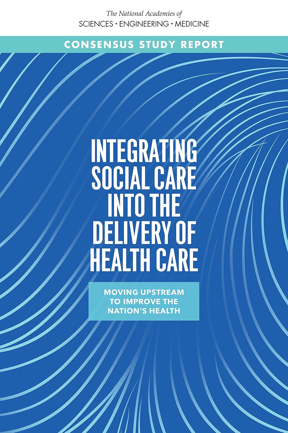 Integrating Social Care into the Delivery of Health Care: Moving Upstream to Improve the Nation’s Health