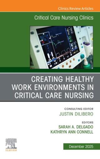 Creating Healthy Work Environments in Critical Care Nursing, An Issue of Critical Care Nursing Clinics of North America
