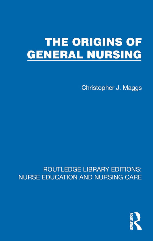 The Origins of General Nursing (Routledge Library Editions: Nurse Education and Nursing Care)