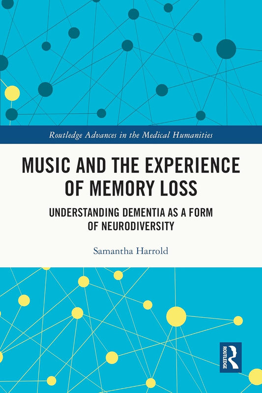 Music and the Experience of Memory Loss: Understanding Dementia as a Form of Neurodiversity (Routledge Advances in the Medical Humanities)
