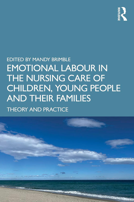Emotional Labour in the Nursing Care of Children, Young People and their Families: Theory and Practice