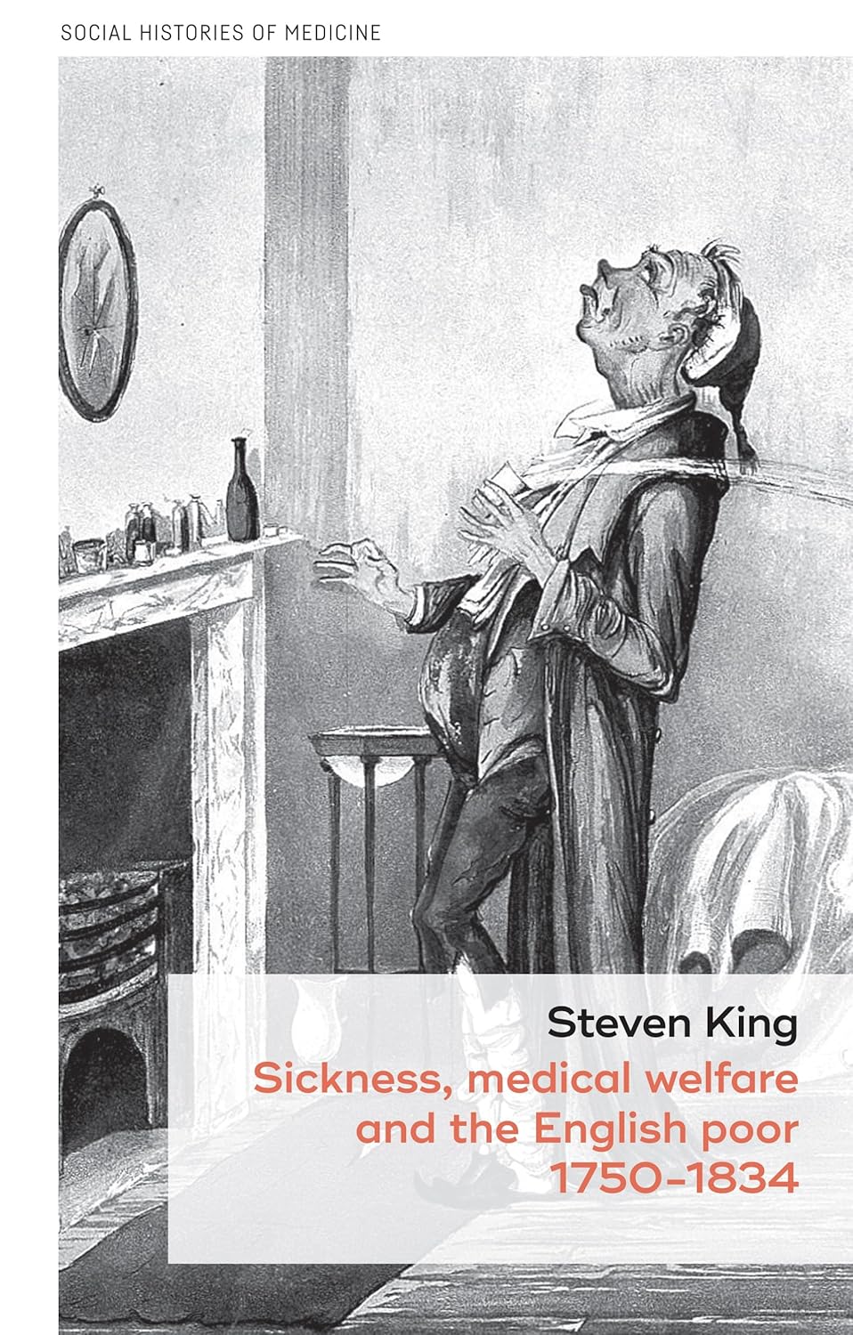 Sickness, medical welfare and the English poor, 1750-1834 (Social Histories of Medicine Book 14)