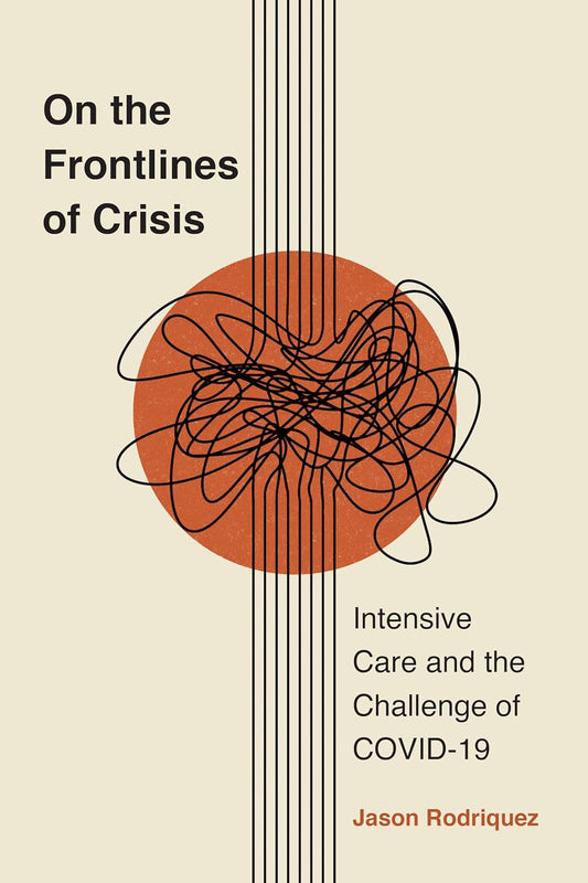 On the Frontlines of Crisis: Intensive Care and the Challenge of COVID-19 (Critical Issues in Health and Medicine)