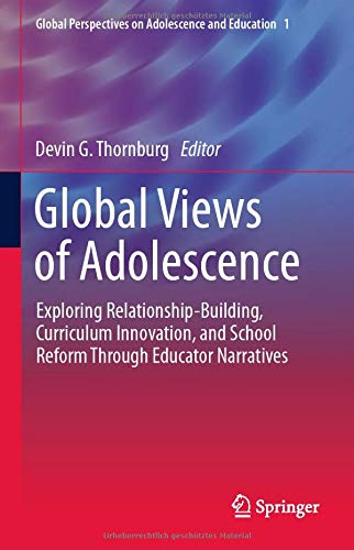 Global Views of Adolescence: Exploring Relationship-Building, Curriculum Innovation, and School Reform Through Educator Narratives (Global Perspectives on Adolescence and Education, 1)