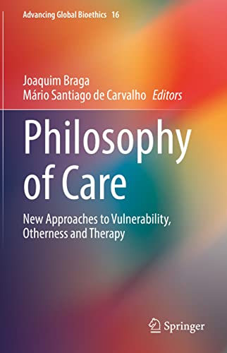 Philosophy of Care: New Approaches to Vulnerability, Otherness and Therapy (Advancing Global Bioethics, 16)