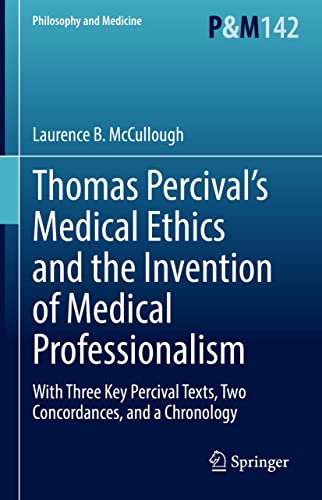 Thomas Percival’s Medical Ethics and the Invention of Medical Professionalism: With Three Key Percival Texts, Two Concordances, and a Chronology (Philosophy and Medicine, 142)