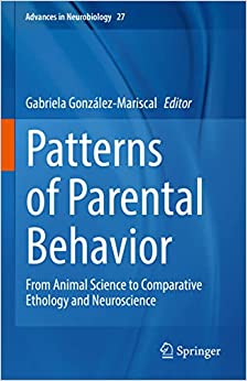 Patterns of Parental Behavior: From Animal Science to Comparative Ethology and Neuroscience (Advances in Neurobiology, 27)