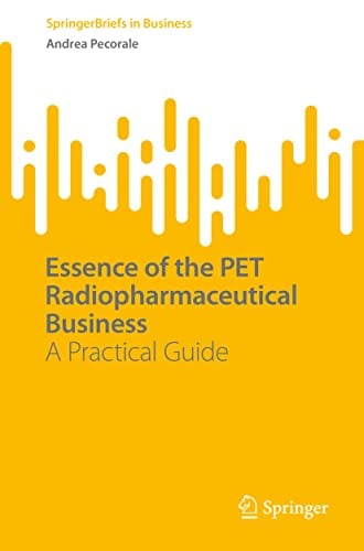 Essence of the PET Radiopharmaceutical Business: A Practical Guide (SpringerBriefs in Business)