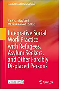 Integrative Social Work Practice with Refugees, Asylum Seekers, and Other Forcibly Displaced Persons (Essential Clinical Social Work Series), 1st Editon