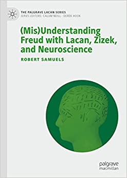 (Mis)Understanding Freud with Lacan, Zizek, and Neuroscience (The Palgrave Lacan Series)